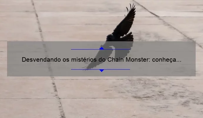 Desvendando os mistérios do Chain Monster: conheça essa criatura lendária!