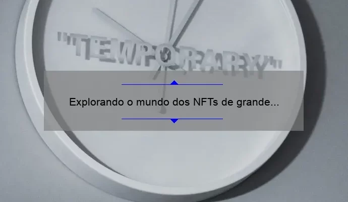 Explorando o mundo dos NFTs de grande porte: Big Time NFT