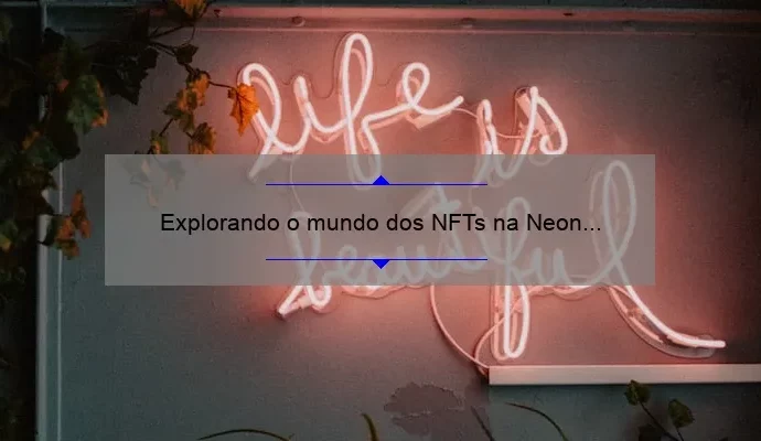 Explorando o mundo dos NFTs na Neon District: uma nova era de colecionáveis digitais
