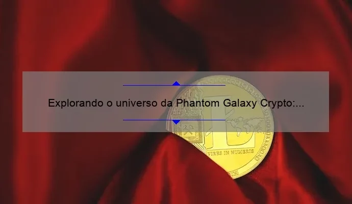 Explorando o universo da Phantom Galaxy Crypto: tudo o que você precisa saber sobre essa criptomoeda