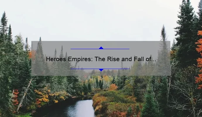 Heroes Empires: The Rise and Fall of Legendary Leaders