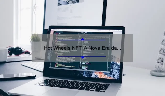Hot Wheels NFT: A Nova Era da Colecionabilidade Digital