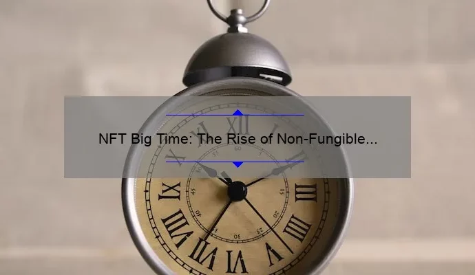 NFT Big Time: The Rise of Non-Fungible Tokens in the Digital World