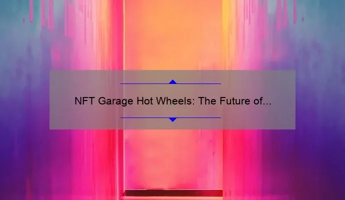 NFT Garage Hot Wheels: The Future of Collecting