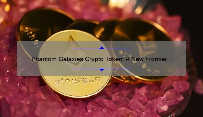 Phantom Galaxies Crypto Token: A New Frontier in Cryptocurrency