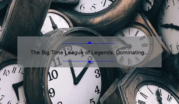 The Big Time League of Legends: Dominating the Esports Scene
