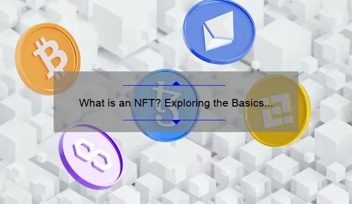 What is an NFT? Exploring the Basics and Potential of Non-Fungible Tokens