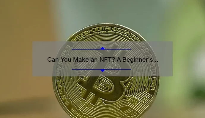 Can You Make an NFT? A Beginner’s Guide